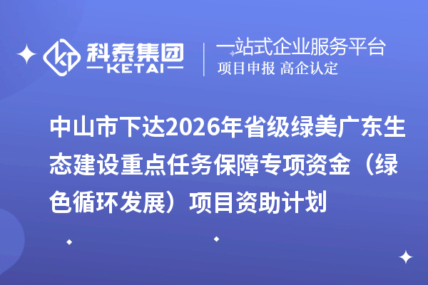 中山市下达2026年省级绿美广东生态建设重点任务保障专项资金(绿色循环发展)项目资助计划