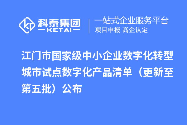 江门市国家级中小企业数字化转型城市试点数字化产品清单(更新至第五批)公布