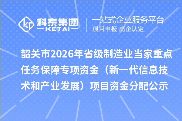 韶关市2026年省级制造业当家重点任务保障专项资金(新一代信息技术和产业发展)项目资金分配公示