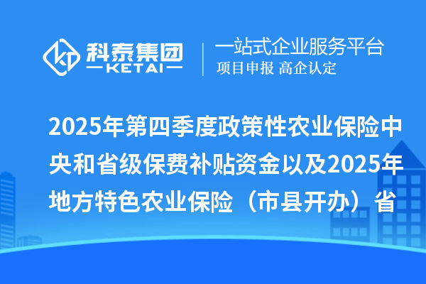 2025年第四季度政策性农业保险中央和省级保费补贴资金以及2025年地方特色农业保险(市县开办)省级财政补贴资金分配结果公开