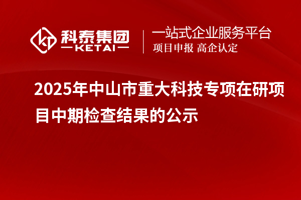 2025年中山市重大科技专项在研项目中期检查结果的公示