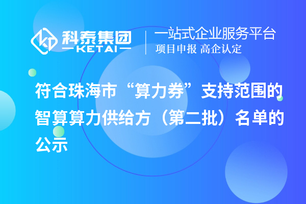 符合珠海市“算力券”支持范围的智算算力供给方(第二批)名单的公示