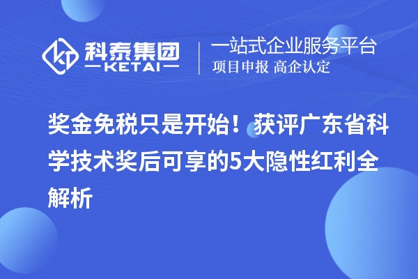 奖金免税只是开始!获评广东省科学技术奖后可享的5大隐性红利全解析