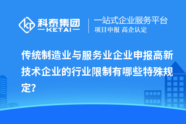 传统制造业与服务业企业申报高新技术企业的行业限制有哪些特殊规定?
