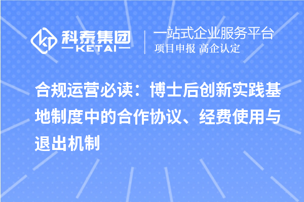 合规运营必读:博士后创新实践基地制度中的合作协议、经费使用与退出机制