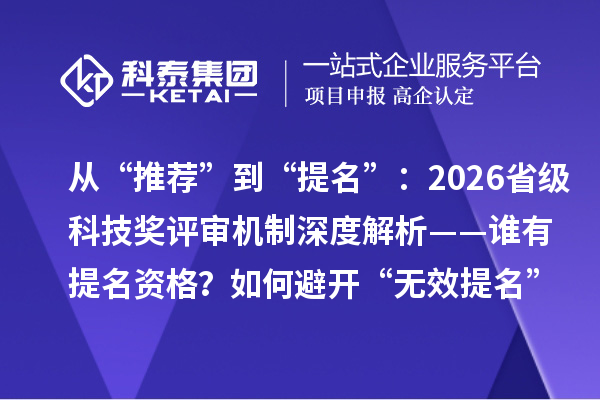 从“推荐”到“提名”:2026省级科技奖评审机制深度解析——谁有提名资格?如何避开“无效提名”雷区?