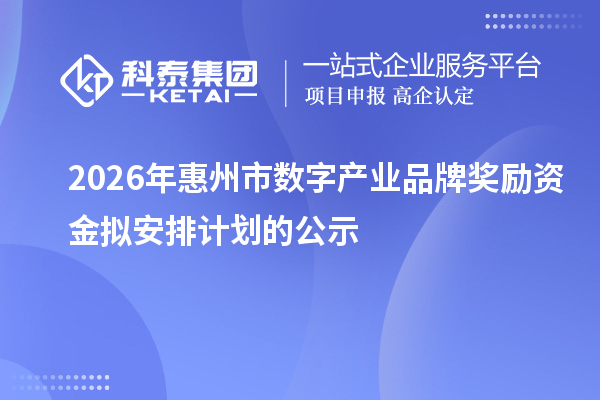 2026年惠州市数字产业品牌奖励资金拟安排计划的公示