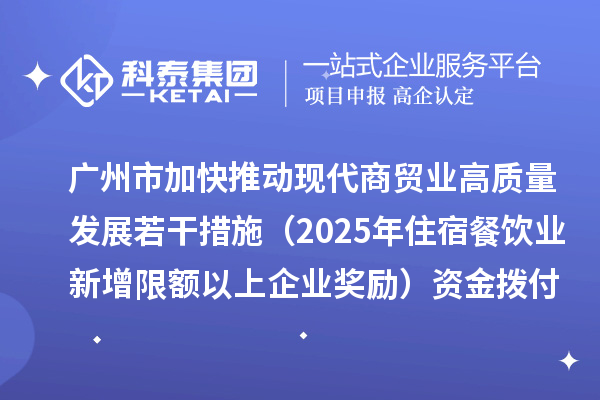 广州市加快推动现代商贸业高质量发展若干措施(2025年住宿餐饮业新增限额以上企业奖励)资金拨付