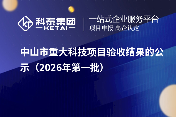 中山市重大科技项目验收结果的公示(2026年第一批)