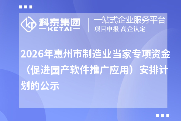 2026年惠州市制造业当家专项资金(促进国产软件推广应用)安排计划的公示