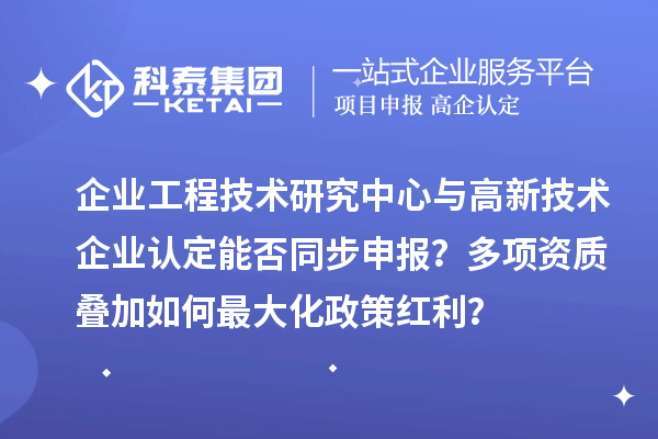 企业工程技术研究中心与<a href=//jiuyouhuitech.com target=_blank class=infotextkey>高新技术企业认定</a>能否同步申报?多项资质叠加如何最大化政策红利?