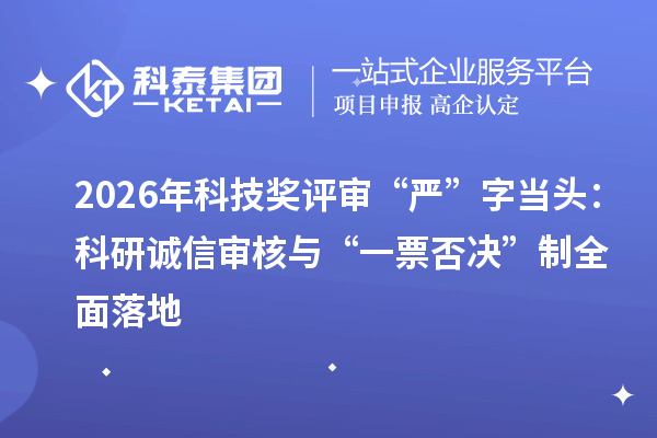 2026年科技奖评审“严”字当头:科研诚信审核与“一票否决”制全面落地