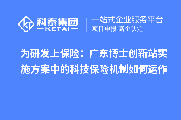 为研发上保险:广东博士创新站实施方案中的科技保险机制如何运作