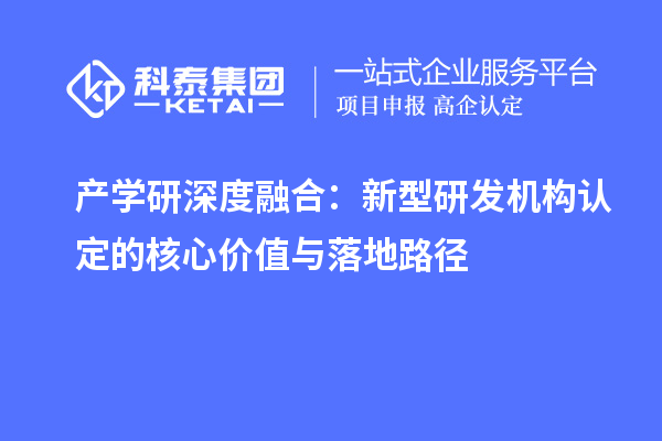 产学研深度融合:新型研发机构认定的核心价值与落地路径