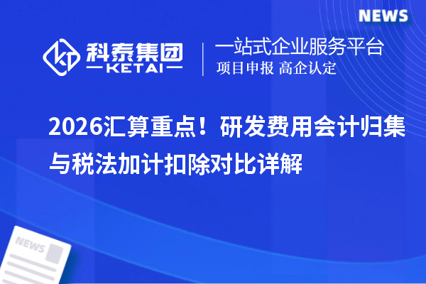 2026汇算重点!研发费用会计归集与税法加计扣除对比详解
