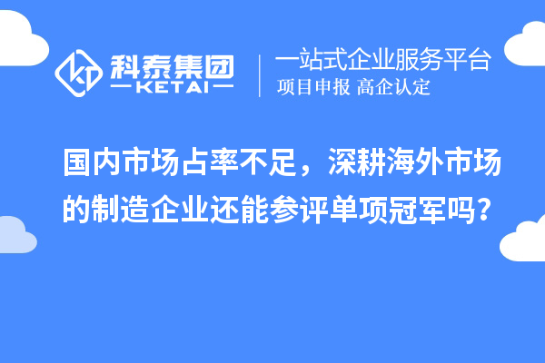 国内市场占率不足,深耕海外市场的制造企业还能参评单项冠军吗?