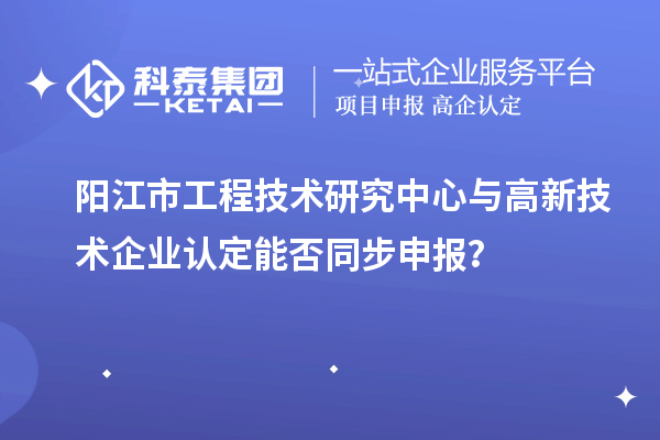 阳江市工程技术研究中心与<a href=//jiuyouhuitech.com target=_blank class=infotextkey>高新技术企业认定</a>能否同步申报?