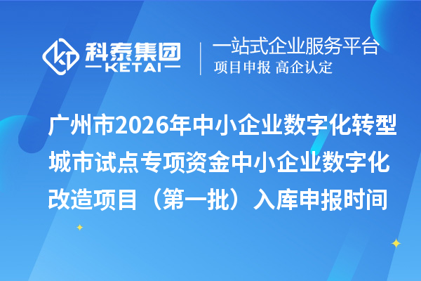 广州市2026年中小企业数字化转型城市试点专项资金中小企业数字化改造项目(第一批)入库申报时间、条件要求、补助奖励