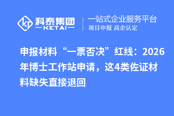申报材料“一票否决”红线:2026年博士工作站申请,这4类佐证材料缺失直接退回