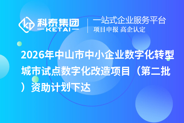 2026年中山市中小企业数字化转型城市试点数字化改造项目(第二批)资助计划下达