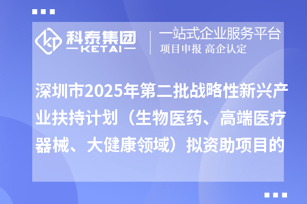 深圳市2025年第二批战略性新兴产业扶持计划(生物医药、高端医疗器械、大健康领域)拟资助项目的公示