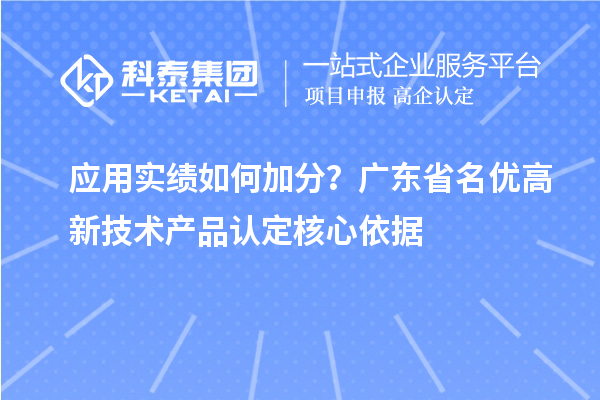 应用实绩如何加分?广东省名优高新技术产品认定核心依据