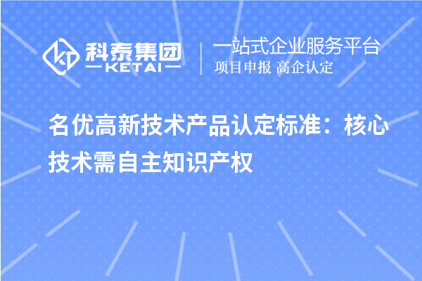 <a href=//jiuyouhuitech.com/fuwu/mingyougaopin.html target=_blank class=infotextkey>名优高新技术产品</a>认定标准:核心技术需自主知识产权