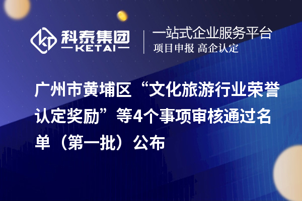 广州市黄埔区“文化旅游行业荣誉认定奖励”等4个事项审核通过名单(第一批)公布