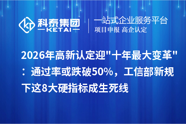 2026年高新认定迎十年最大变革:通过率或跌破50%,工信部新规下这8大硬指标成生死线