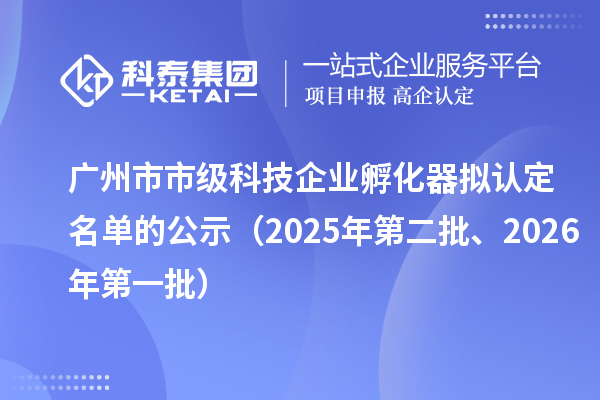 广州市市级科技企业孵化器拟认定名单的公示(2025年第二批、2026年第一批)