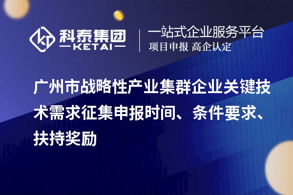 广州市战略性产业集群企业关键技术需求征集申报时间、条件要求、扶持奖励