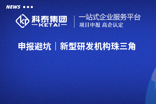 申报避坑|新型研发机构珠三角&粤东西北指标差异,错对标直接驳回