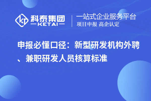 申报必懂口径:新型研发机构外聘、兼职研发人员核算标准