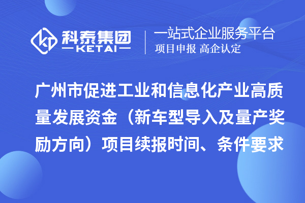 广州市促进工业和信息化产业高质量发展资金(新车型导入及量产奖励方向)项目续报时间、条件要求、补助标准