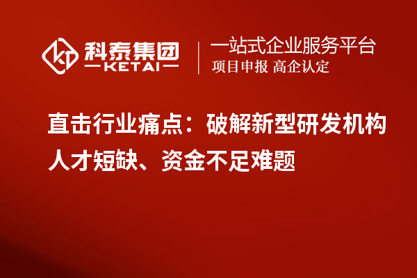 直击行业痛点:破解新型研发机构人才短缺、资金不足难题