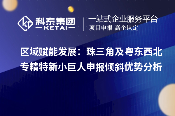 区域赋能发展:珠三角及粤东西北<a href=//jiuyouhuitech.com/fuwu/zhuanjingtexin.html target=_blank class=infotextkey>专精特新小巨人申报</a>倾斜优势分析