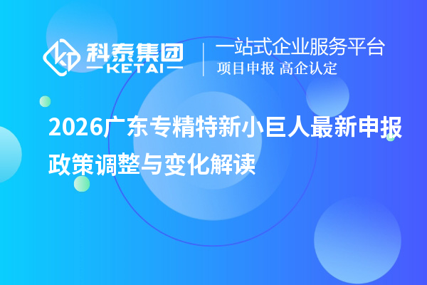2026广东专精特新小巨人最新申报政策调整与变化解读