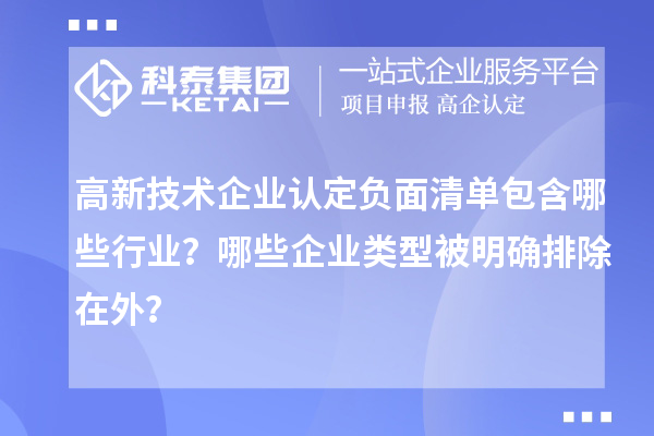 高新技术企业认定负面清单包含哪些行业?哪些企业类型被明确排除在外?