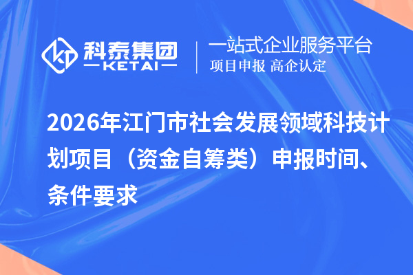 2026年江门市社会发展领域科技计划项目(资金自筹类)申报时间、条件要求