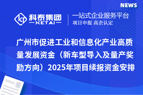 广州市促进工业和信息化产业高质量发展资金(新车型导入及量产奖励方向)2025年项目续报资金安排计划的公示