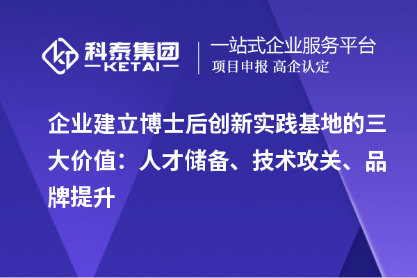 企业建立博士后创新实践基地的三大价值:人才储备、技术攻关、品牌提升