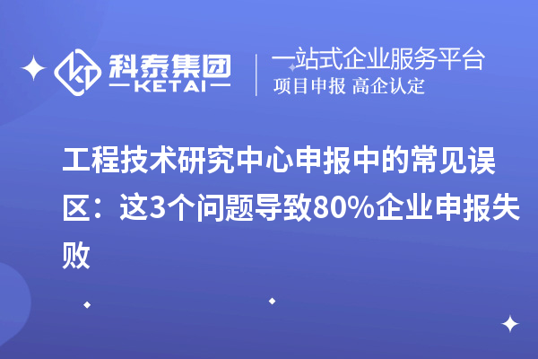 <a href=//jiuyouhuitech.com/fuwu/gongchengzhongxin.html target=_blank class=infotextkey>工程技术研究中心申报</a>中的常见误区:这3个问题导致80%企业申报失败
