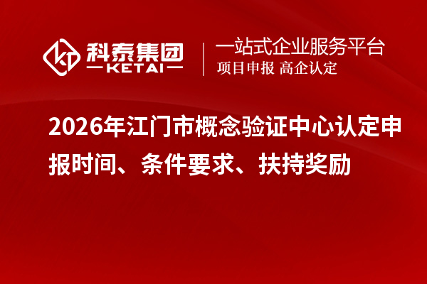 2026年江门市概念验证中心认定申报时间、条件要求、扶持奖励
