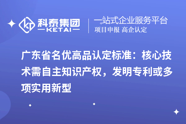 广东省<a href=//jiuyouhuitech.com/mygp/ target=_blank class=infotextkey>名优高品</a>认定标准:核心技术需自主知识产权,发明专利或多项实用新型