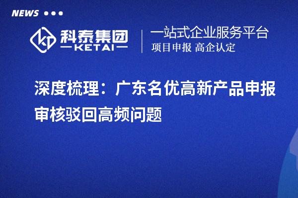深度梳理:广东名优高新产品申报审核驳回高频问题