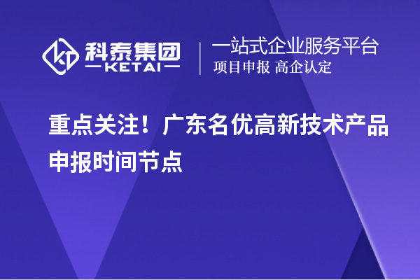 重点关注!广东名优高新技术产品申报时间节点