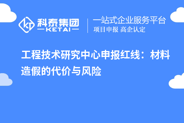 <a href=//jiuyouhuitech.com/fuwu/gongchengzhongxin.html target=_blank class=infotextkey>工程技术研究中心申报</a>红线:材料造假的代价与风险
