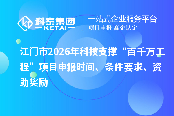 江门市2026年科技支撑“百千万工程”项目申报时间、条件要求、资助奖励