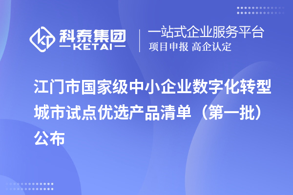 江门市国家级中小企业数字化转型城市试点优选产品清单(第一批)公布