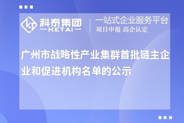 广州市战略性产业集群首批链主企业和促进机构名单的公示